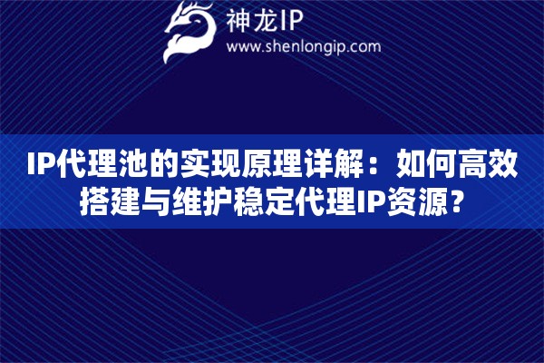 IP代理池的實現原理詳解：如何高效搭建與維護穩定代理IP資源？