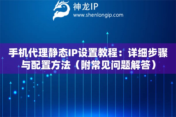 手機代理靜態IP設置教程：詳細步驟與配置方法（附常見問題解答）