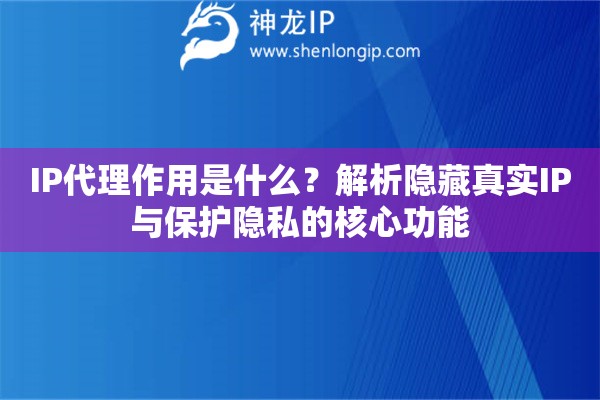 IP代理作用是什么？解析隱藏真實(shí)IP與保護(hù)隱私的核心功能