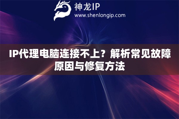 IP代理電腦連接不上？解析常見故障原因與修復方法