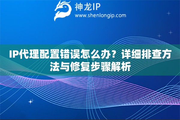 IP代理配置錯誤怎么辦？詳細排查方法與修復步驟解析