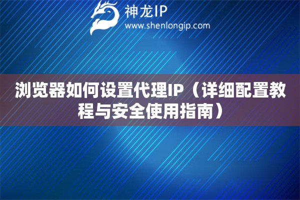瀏覽器如何設置代理IP（詳細配置教程與安全使用指南）