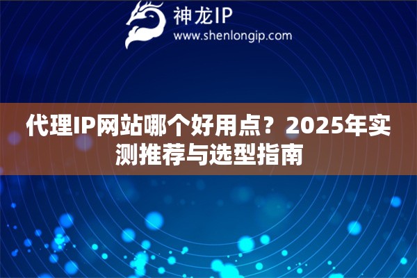 代理IP網站哪個好用點？2025年實測推薦與選型指南