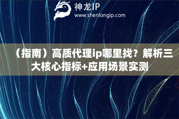 （指南）高質代理ip哪里找？解析三大核心指標+應用場景實測