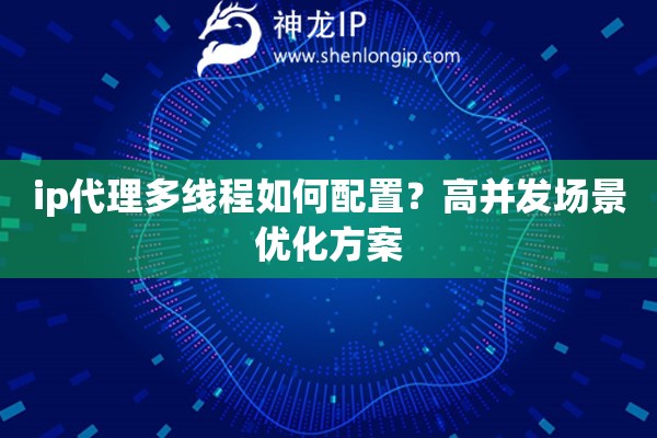 ip代理多線程如何配置？高并發場景優化方案