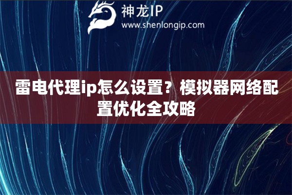 雷電代理ip怎么設置？模擬器網絡配置優化全攻略