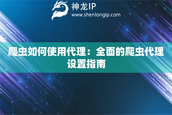 爬蟲如何使用代理：全面的爬蟲代理設(shè)置指南