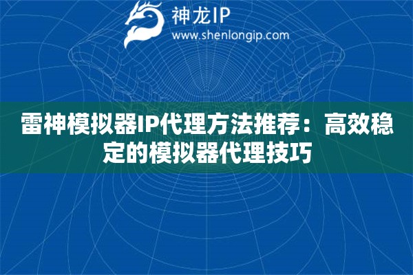 雷神模擬器IP代理方法推薦：高效穩(wěn)定的模擬器代理技巧