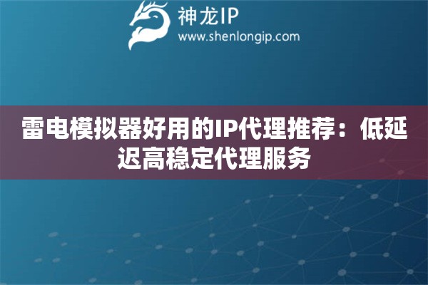 雷電模擬器好用的IP代理推薦：低延遲高穩(wěn)定代理服務(wù)