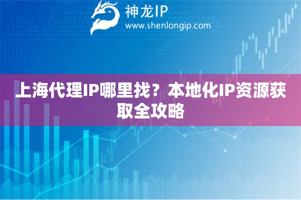 上海代理IP哪里找？本地化IP資源獲取全攻略