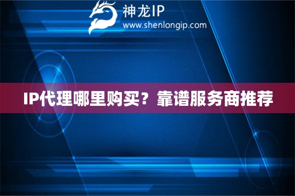 IP代理哪里購買？靠譜服務商推薦