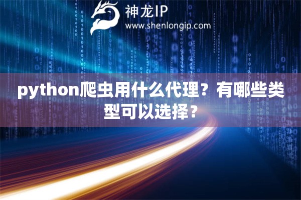 python爬蟲用什么代理？有哪些類型可以選擇？