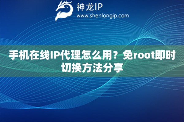 手機在線IP代理怎么用？免root即時切換方法分享