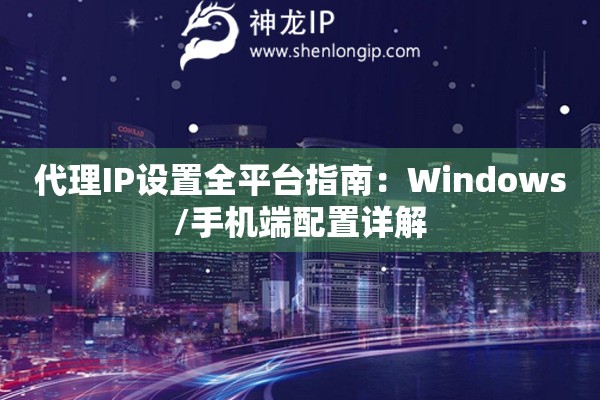 代理IP設置全平臺指南：Windows/手機端配置詳解