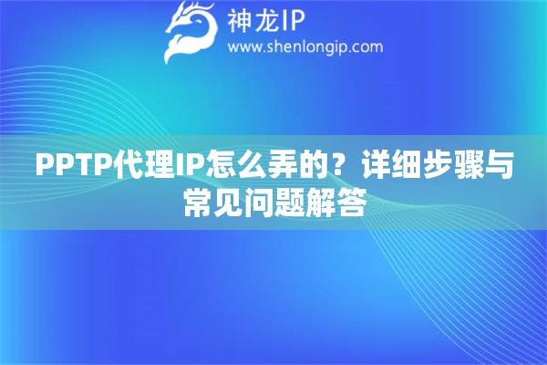 PPTP代理IP怎么弄的？詳細步驟與常見問題解答
