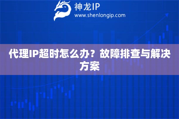 代理IP超時怎么辦？故障排查與解決方案