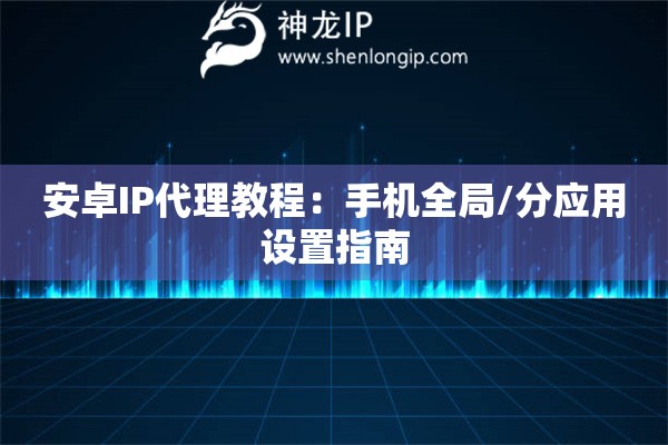 安卓IP代理教程：手機全局/分應用設(shè)置指南