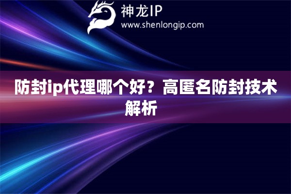 防封ip代理哪個(gè)好？高匿名防封技術(shù)解析  