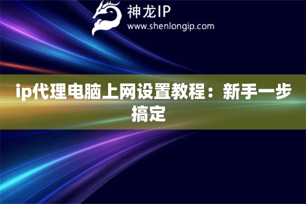 ip代理電腦上網(wǎng)設(shè)置教程：新手一步搞定  