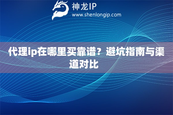 代理ip在哪里買靠譜？避坑指南與渠道對(duì)比  