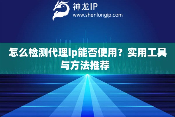 怎么檢測代理ip能否使用？實用工具與方法推薦  