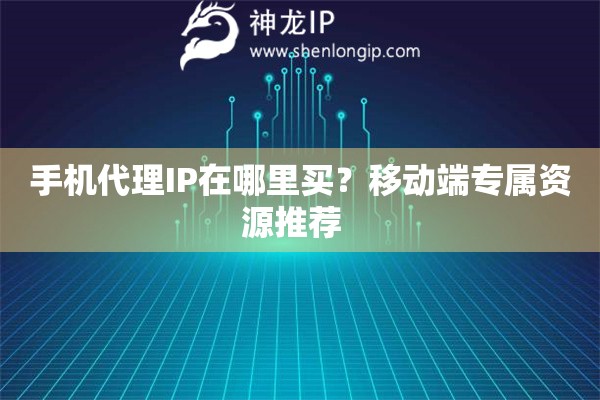 手機代理IP在哪里買？移動端專屬資源推薦  