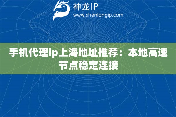 手機代理ip上海地址推薦：本地高速節點穩定連接