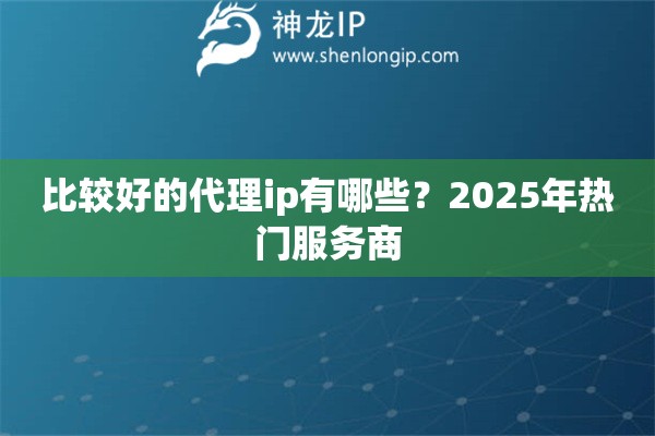 比較好的代理ip有哪些？2025年熱門服務商