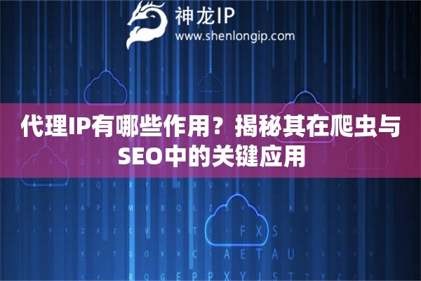 代理IP有哪些作用？揭秘其在爬蟲與SEO中的關鍵應用