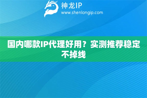 國內哪款IP代理好用？實測推薦穩定不掉線