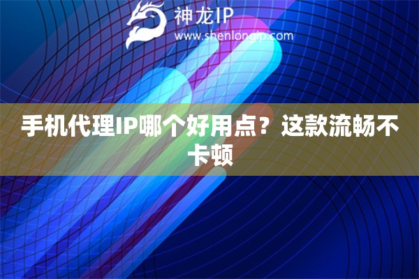 手機代理IP哪個好用點？這款流暢不卡頓
