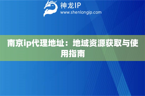 南京ip代理地址：地域資源獲取與使用指南