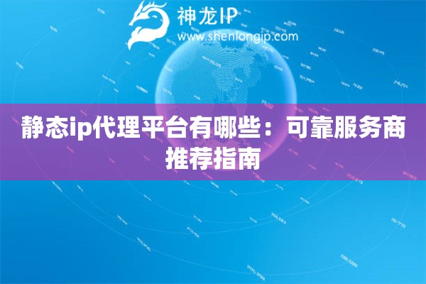 靜態ip代理平臺有哪些：可靠服務商推薦指南