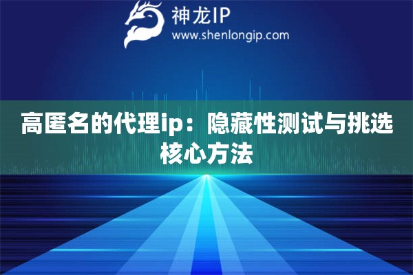 高匿名的代理ip：隱藏性測試與挑選核心方法