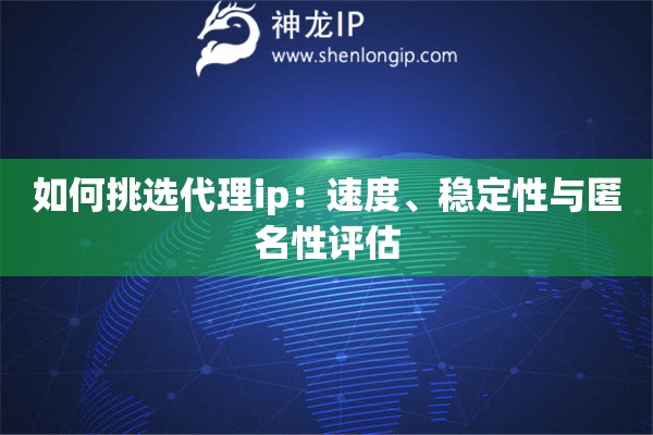 如何挑選代理ip：速度、穩定性與匿名性評估