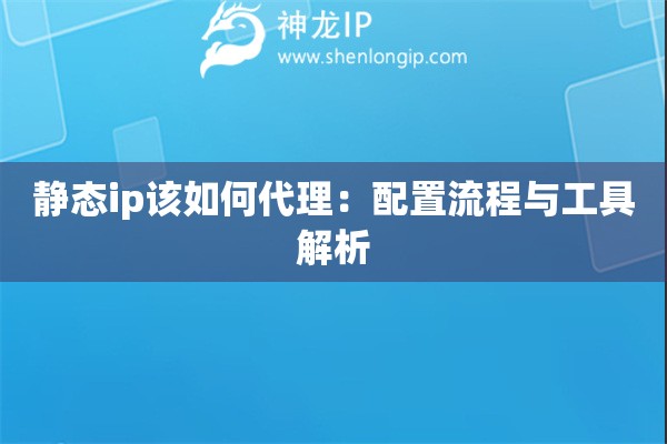 靜態ip該如何代理：配置流程與工具解析