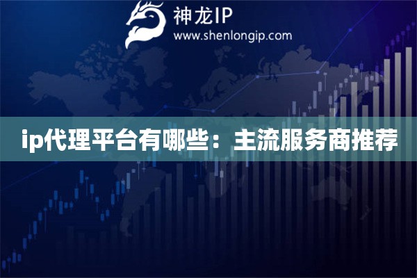 ip代理平臺有哪些：主流服務商推薦
