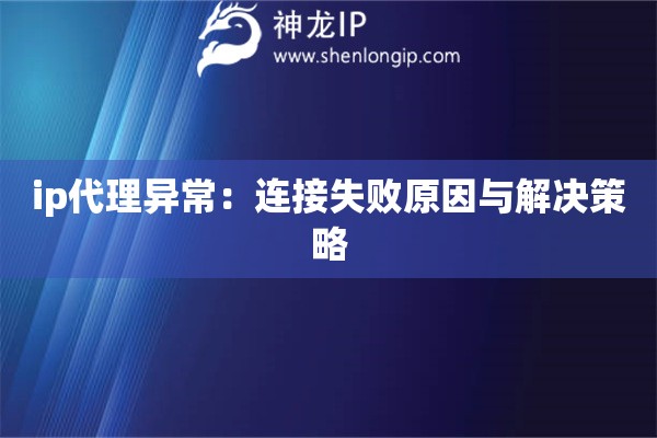 ip代理異常：連接失敗原因與解決策略
