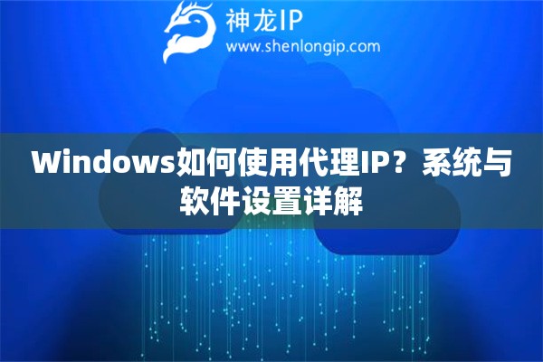 Windows如何使用代理IP？系統與軟件設置詳解