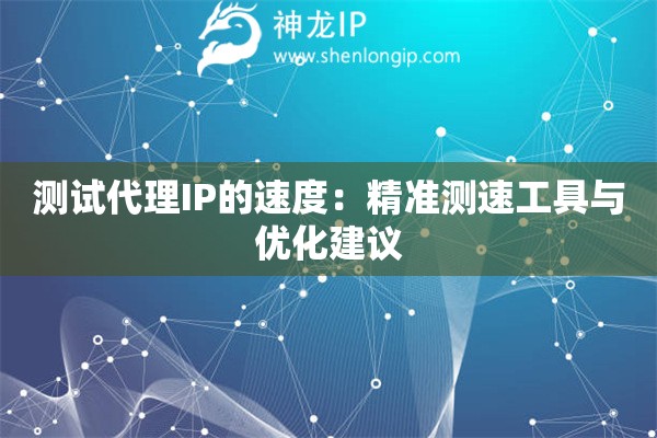 測試代理IP的速度：精準測速工具與優化建議