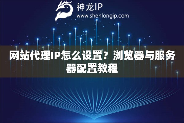 網站代理IP怎么設置？瀏覽器與服務器配置教程