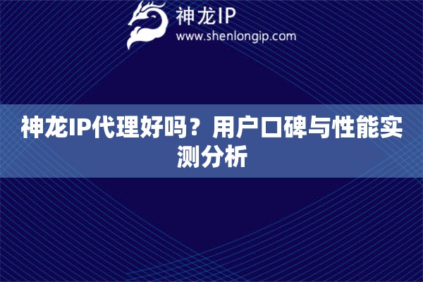 神龍IP代理好嗎？用戶口碑與性能實測分析