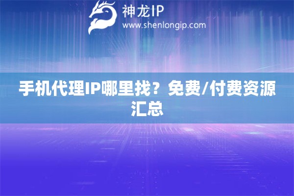 手機代理IP哪里找？免費/付費資源匯總