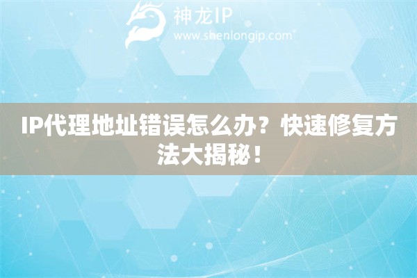IP代理地址錯誤怎么辦？快速修復方法大揭秘！