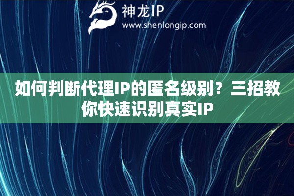 如何判斷代理IP的匿名級別？三招教你快速識別真實IP