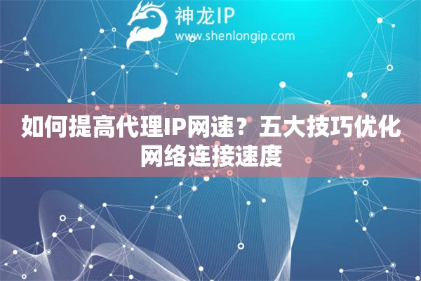 如何提高代理IP網速？五大技巧優化網絡連接速度