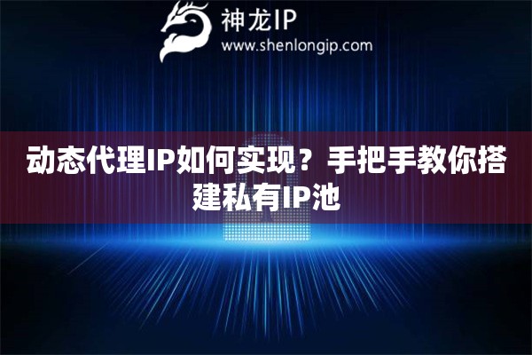 動態代理IP如何實現？手把手教你搭建私有IP池