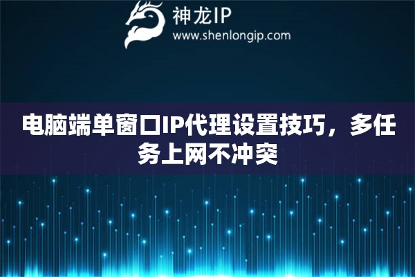 電腦端單窗口IP代理設置技巧，多任務上網不沖突