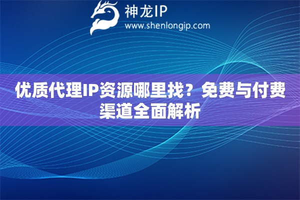 優質代理IP資源哪里找？免費與付費渠道全面解析
