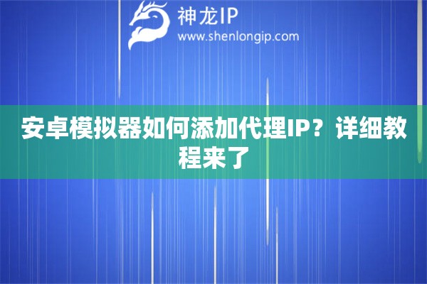 安卓模擬器如何添加代理IP？詳細教程來了